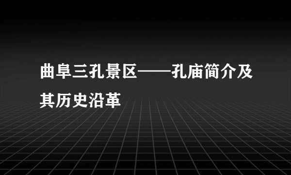 曲阜三孔景区——孔庙简介及其历史沿革