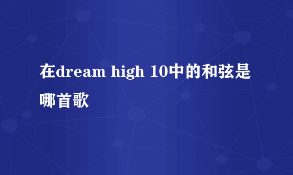 在dream high 10中的和弦是哪首歌