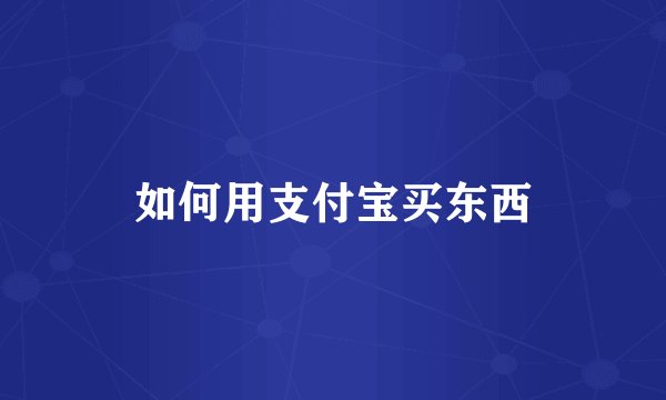 如何用支付宝买东西