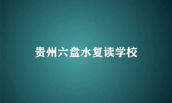 贵州六盘水复读学校