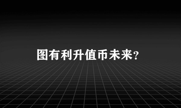 图有利升值币未来？