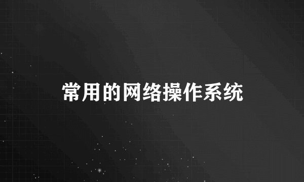 常用的网络操作系统