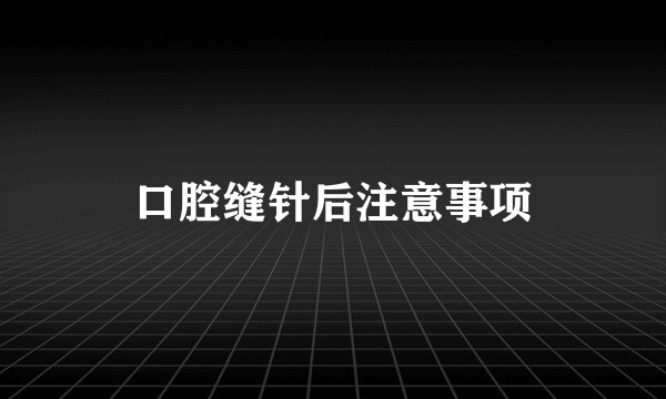 口腔缝针后注意事项