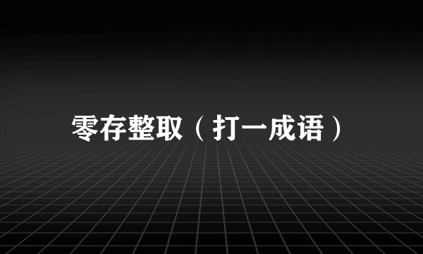 零存整取（打一成语）