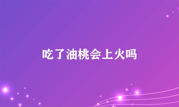 吃了油桃会上火吗