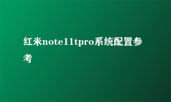 红米note11tpro系统配置参考