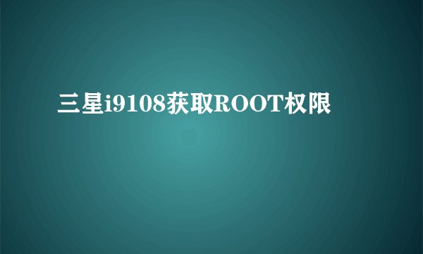 三星i9108获取ROOT权限
