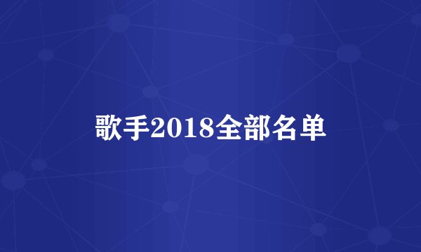 歌手2018全部名单