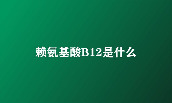 赖氨基酸B12是什么