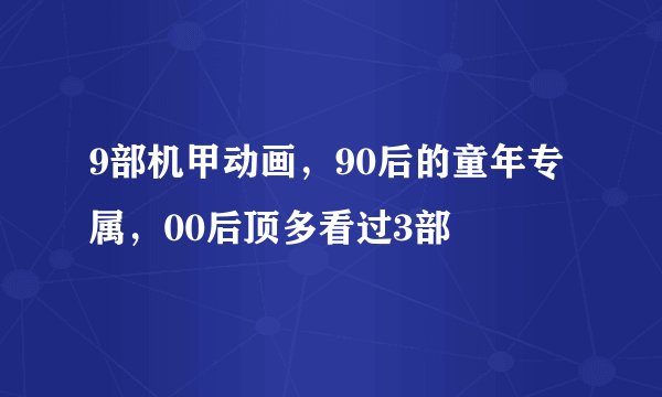 9部机甲动画，90后的童年专属，00后顶多看过3部