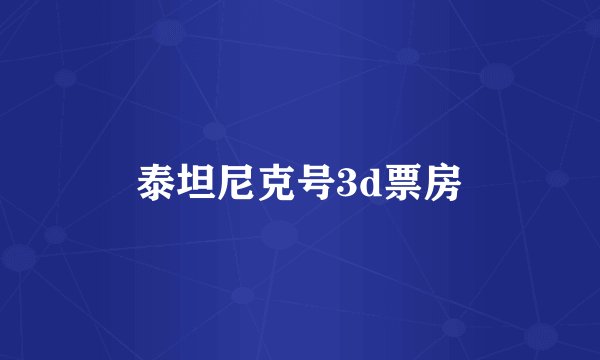 泰坦尼克号3d票房