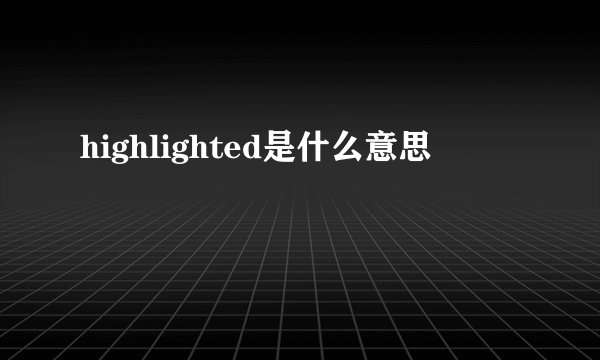 highlighted是什么意思