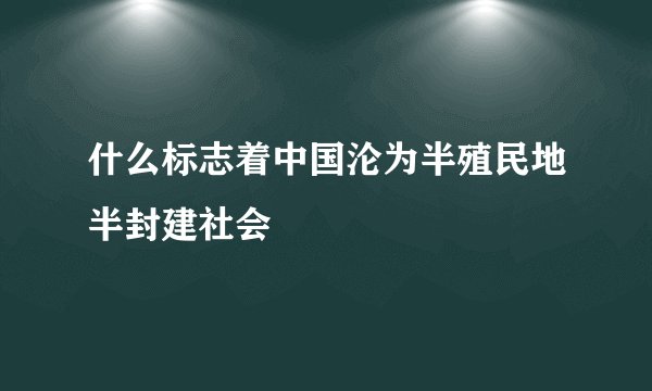 什么标志着中国沦为半殖民地半封建社会