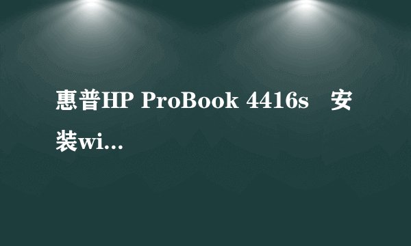 惠普HP ProBook 4416s   安装win7的驱动有哪些啊？