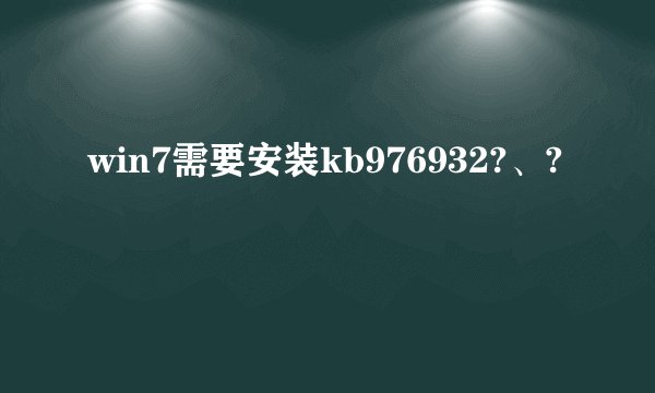win7需要安装kb976932?、?