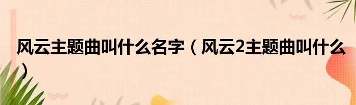 风云主题曲叫什么名字（风云2主题曲叫什么）
