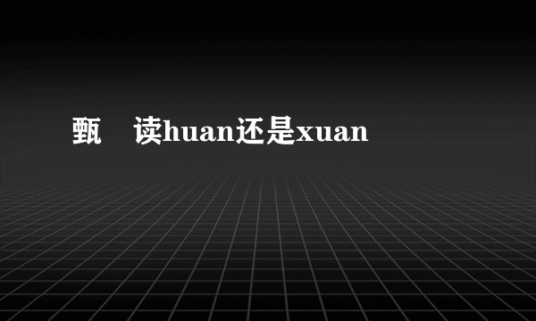 甄嬛读huan还是xuan
