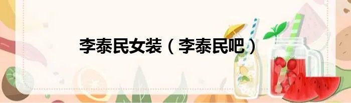 李泰民女装（李泰民吧）