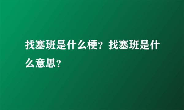 找塞班是什么梗？找塞班是什么意思？