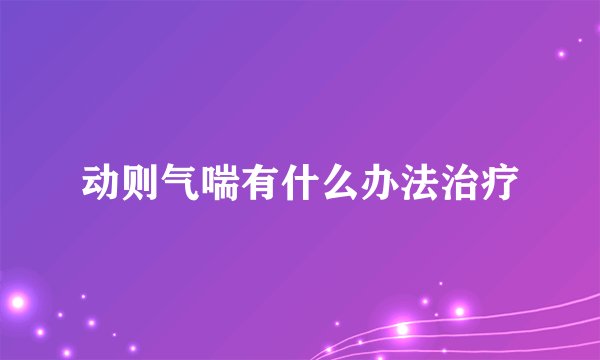 动则气喘有什么办法治疗