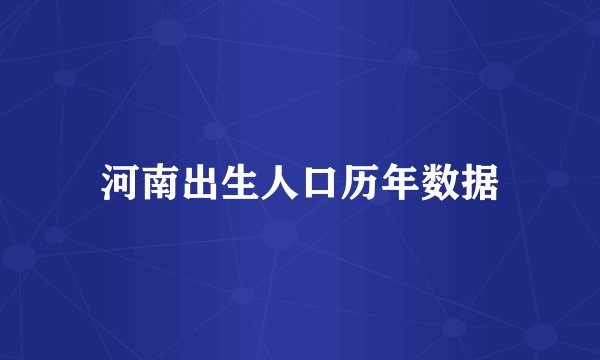 河南出生人口历年数据