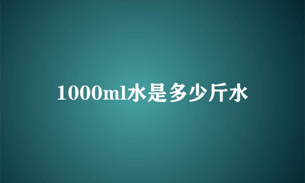 1000ml水是多少斤水