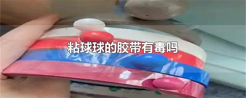 粘球球的胶带有毒吗
