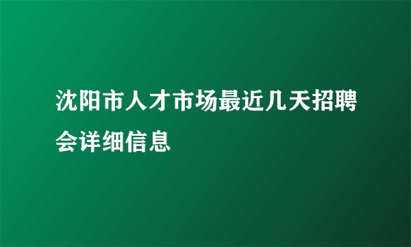 沈阳市人才市场最近几天招聘会详细信息