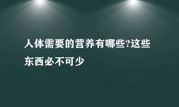 人体需要的营养有哪些?这些东西必不可少