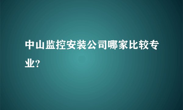 中山监控安装公司哪家比较专业？