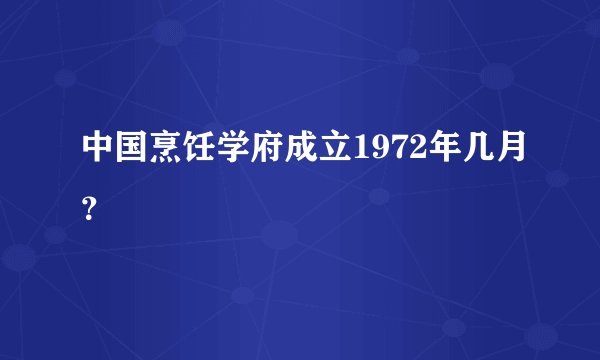 中国烹饪学府成立1972年几月？