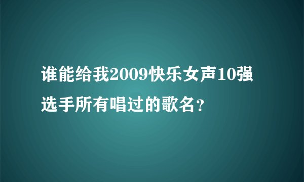 谁能给我2009快乐女声10强选手所有唱过的歌名？