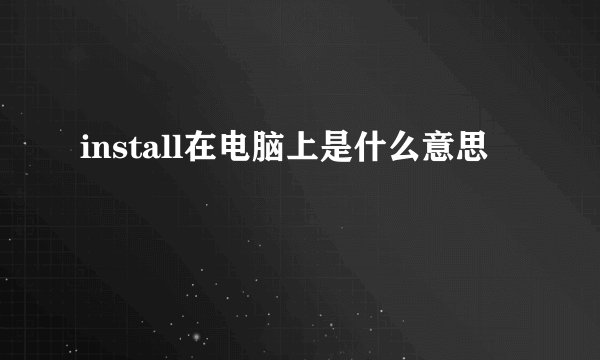 install在电脑上是什么意思