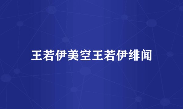 王若伊美空王若伊绯闻