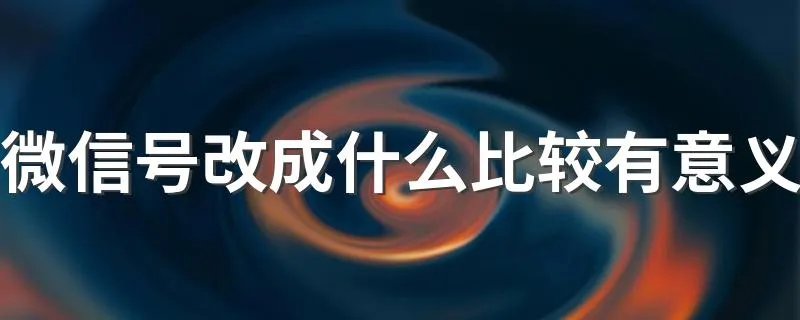 微信号改成什么比较有意义 用什么做微信号好呢