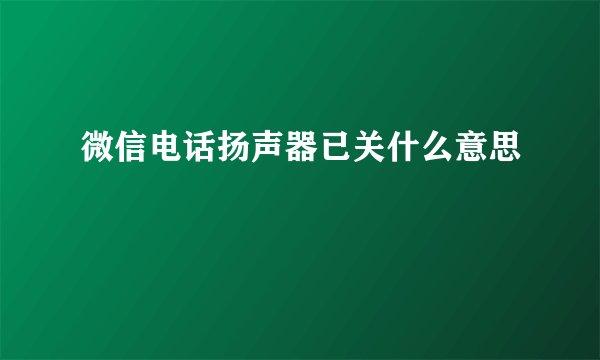 微信电话扬声器已关什么意思