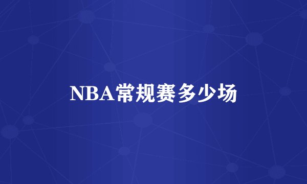 NBA常规赛多少场