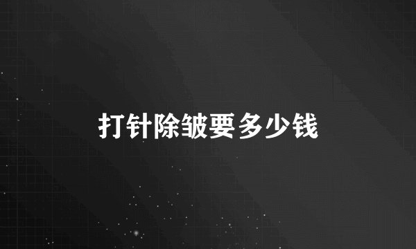 打针除皱要多少钱