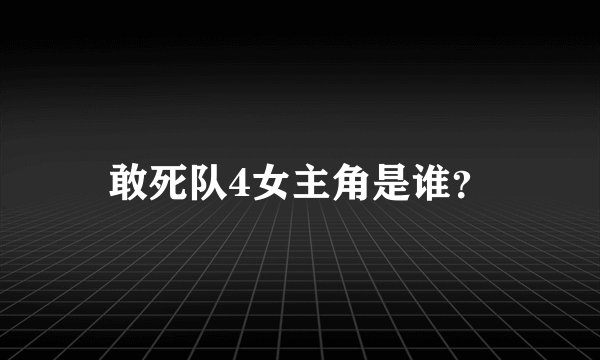 敢死队4女主角是谁？