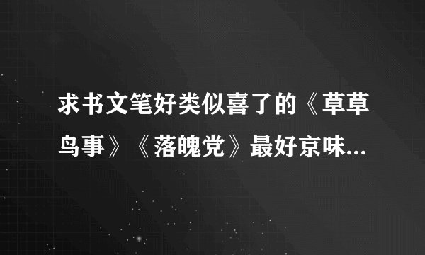 求书文笔好类似喜了的《草草鸟事》《落魄党》最好京味，军旅，女主像草草和保常那样比较自立，不要白苏