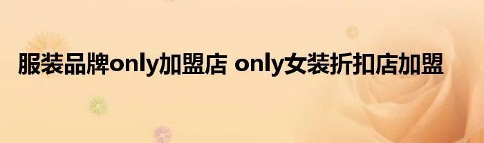 服装品牌only加盟店 only女装折扣店加盟