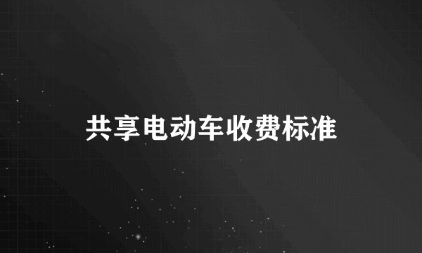 共享电动车收费标准
