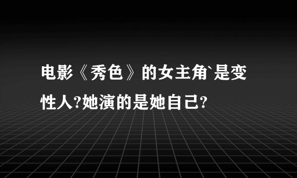 电影《秀色》的女主角`是变性人?她演的是她自己?