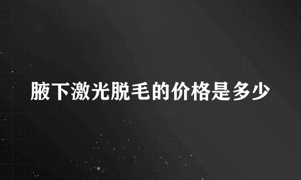 腋下激光脱毛的价格是多少