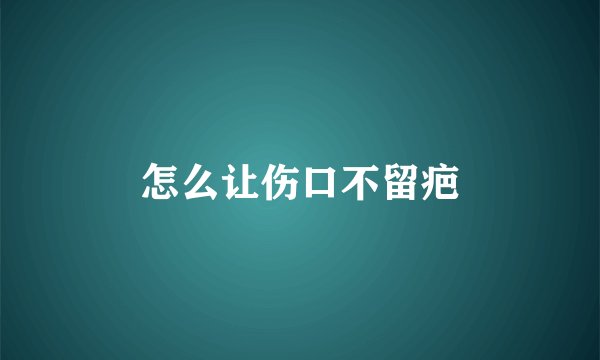 怎么让伤口不留疤