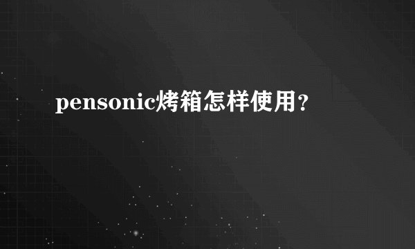 pensonic烤箱怎样使用？