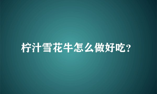 柠汁雪花牛怎么做好吃？