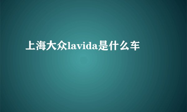 上海大众lavida是什么车