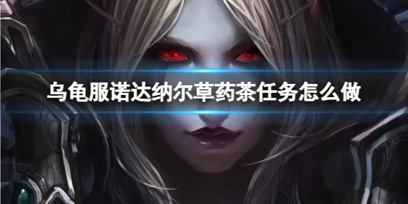 《魔兽世界》乌龟服诺达纳尔草药茶任务流程攻略