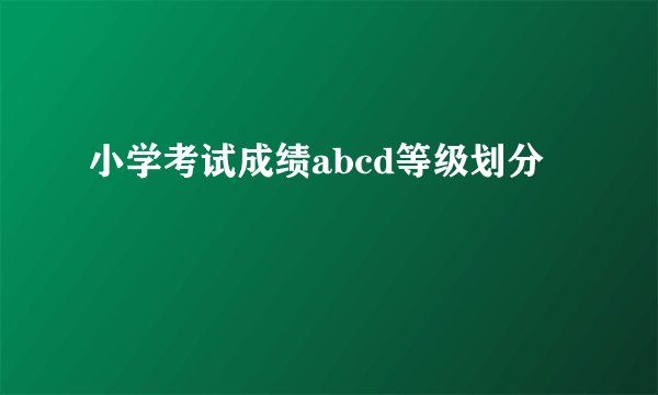 小学考试成绩abcd等级划分